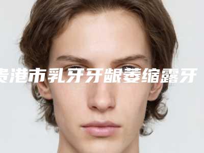 贵港市乳牙牙龈萎缩露牙根医院上榜名单top10人气机构公布(贵港市乳牙牙龈萎缩露牙根口腔医院实力遥遥领先_列前三)