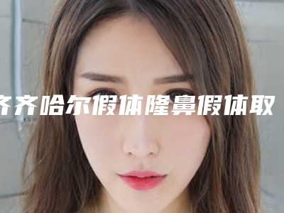齐齐哈尔假体隆鼻假体取出的价格具体多少