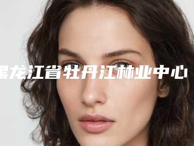 黑龙江省牡丹江林业中心医院佟立新医生,姜月虎医生实力测评指南