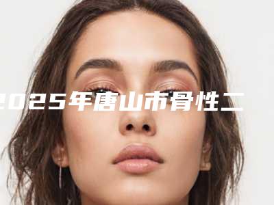 2025年唐山市骨性二类深覆合正畸医院排名top10强大公布-唐山市骨性二类深覆合正畸口腔医院