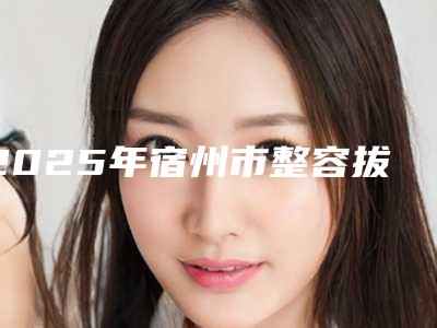 2025年宿州市整容拔牙价位表案例及