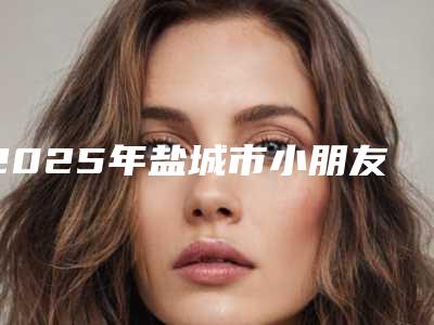 2025年盐城市小朋友拔牙齿医院排名十强榜单-盐城市小朋友拔牙齿口腔医院